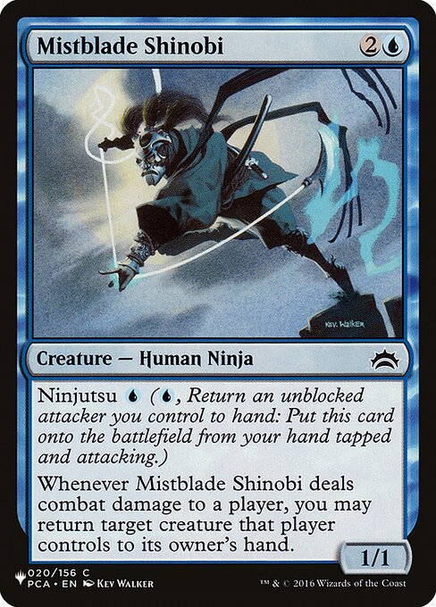 Ninjutsu {U} ({U}, Return an unblocked attacker you control to hand: Put this card onto the battlefield from your hand tapped and attacking.)
Whenever Mistblade Shinobi deals combat damage to a player, you may return target creature that player controls to its owner's hand.