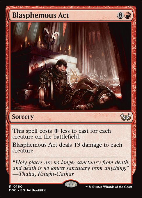 This spell costs {1} less to cast for each creature on the battlefield.
Blasphemous Act deals 13 damage to each creature.