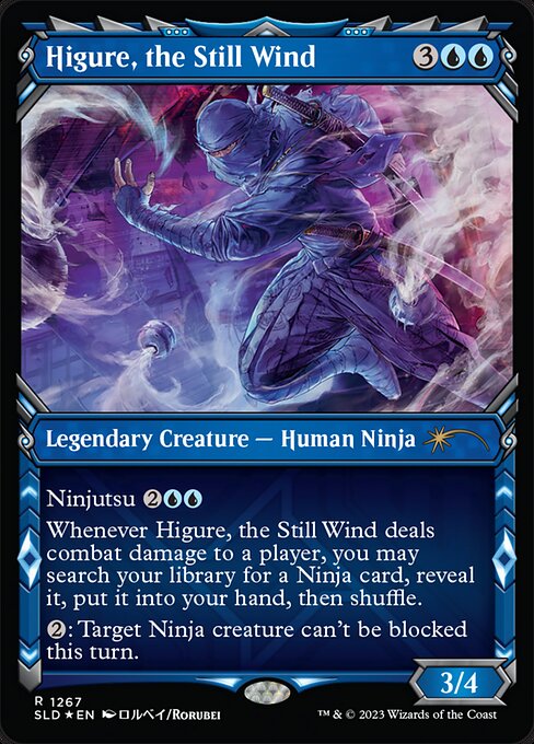 Ninjutsu {2}{U}{U} ({2}{U}{U}, Return an unblocked attacker you control to hand: Put this card onto the battlefield from your hand tapped and attacking.)
Whenever Higure, the Still Wind deals combat damage to a player, you may search your library for a Ninja card, reveal it, put it into your hand, then shuffle.
{2}: Target Ninja creature can't be blocked this turn.