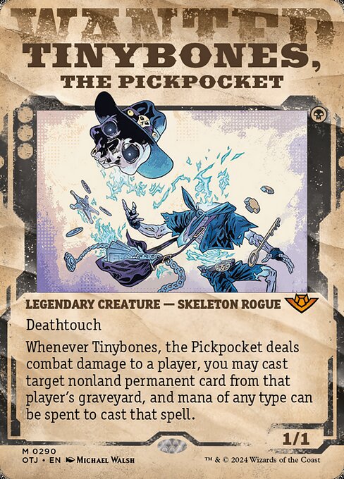 Deathtouch
Whenever Tinybones, the Pickpocket deals combat damage to a player, you may cast target nonland permanent card from that player's graveyard, and mana of any type can be spent to cast that spell.