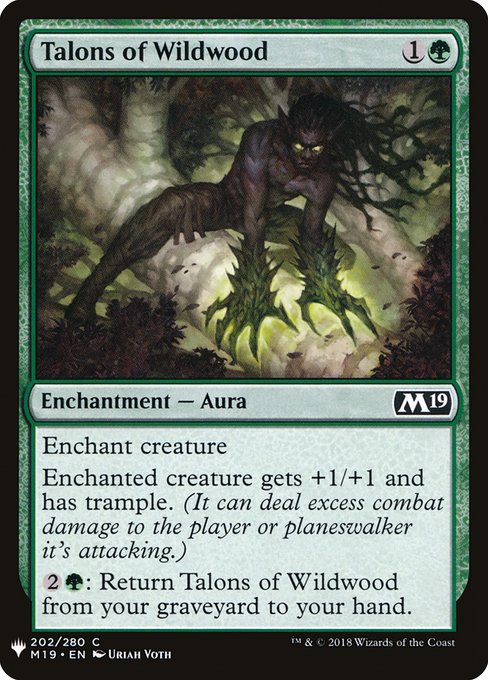 Enchant creature
Enchanted creature gets +1/+1 and has trample. (It can deal excess combat damage to the player or planeswalker it's attacking.)
{2}{G}: Return Talons of Wildwood from your graveyard to your hand.