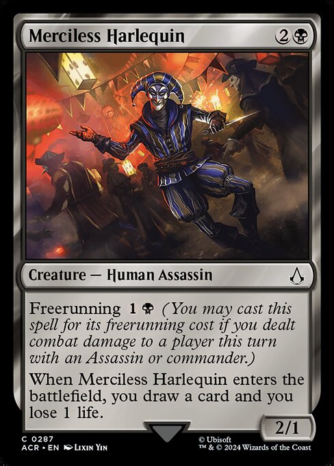 Freerunning {1}{B} (You may cast this spell for its freerunning cost if you dealt combat damage to a player this turn with an Assassin or commander.)
When Merciless Harlequin enters the battlefield, you draw a card and you lose 1 life.