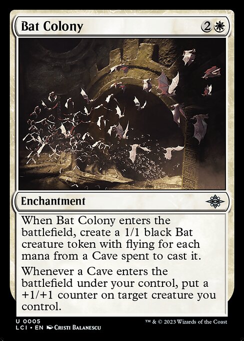 When Bat Colony enters the battlefield, create a 1/1 black Bat creature token with flying for each mana from a Cave spent to cast it.
Whenever a Cave enters the battlefield under your control, put a +1/+1 counter on target creature you control.