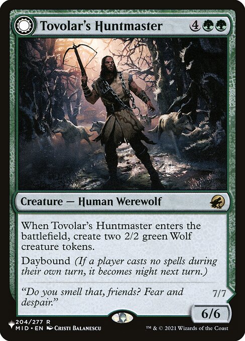 When Tovolar's Huntmaster enters the battlefield, create two 2/2 green Wolf creature tokens.
Daybound (If a player casts no spells during their own turn, it becomes night next turn.)   Whenever Tovolar's Packleader enters the battlefield or attacks, create two 2/2 green Wolf creature tokens.
{2}{G}{G}: Another target Wolf or Werewolf you control fights target creature you don't control.
Nightbound (If a player casts at least two spells during their own turn, it becomes day next turn.)