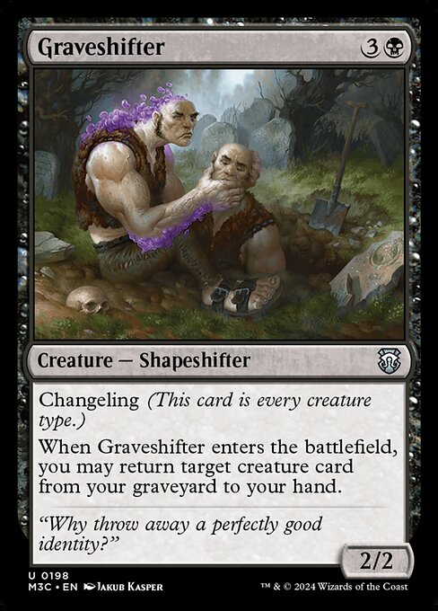 Changeling (This card is every creature type.)
When Graveshifter enters, you may return target creature card from your graveyard to your hand.