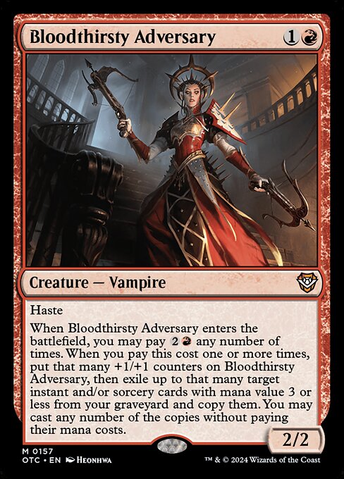 Haste
When Bloodthirsty Adversary enters the battlefield, you may pay {2}{R} any number of times. When you pay this cost one or more times, put that many +1/+1 counters on Bloodthirsty Adversary, then exile up to that many target instant and/or sorcery cards with mana value 3 or less from your graveyard and copy them. You may cast any number of the copies without paying their mana costs.