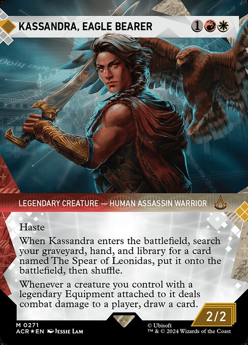 Haste
When Kassandra enters the battlefield, search your graveyard, hand, and library for a card named The Spear of Leonidas, put it onto the battlefield, then shuffle.
Whenever a creature you control with a legendary Equipment attached to it deals combat damage to a player, draw a card.
