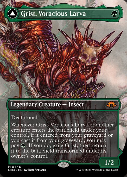 Deathtouch
Whenever Grist, Voracious Larva or another creature enters the battlefield under your control, if it entered from your graveyard or you cast it from your graveyard, you may pay {G}. If you do, exile Grist, then return it to the battlefield transformed under its owner's control.   +1: Create a 1/1 black and green Insect creature token, then mill two cards. Put a deathtouch counter on the token if a black card was milled this way.
−2: Destroy target artifact or enchantment.
−6: For each