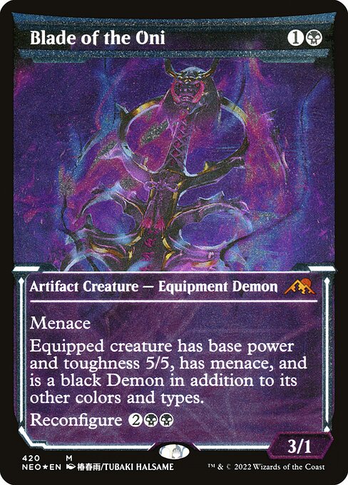 Menace
Equipped creature has base power and toughness 5/5, has menace, and is a black Demon in addition to its other colors and types.
Reconfigure {2}{B}{B} ({2}{B}{B}: Attach to target creature you control; or unattach from a creature. Reconfigure only as a sorcery. While attached, this isn't a creature.)