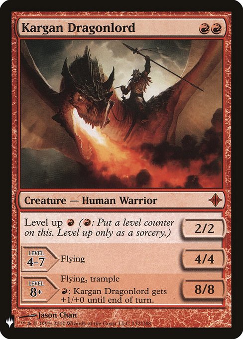 Level up {R} ({R}: Put a level counter on this. Level up only as a sorcery.)
LEVEL 4-7
4/4
Flying
LEVEL 8+
8/8
Flying, trample
{R}: Kargan Dragonlord gets +1/+0 until end of turn.