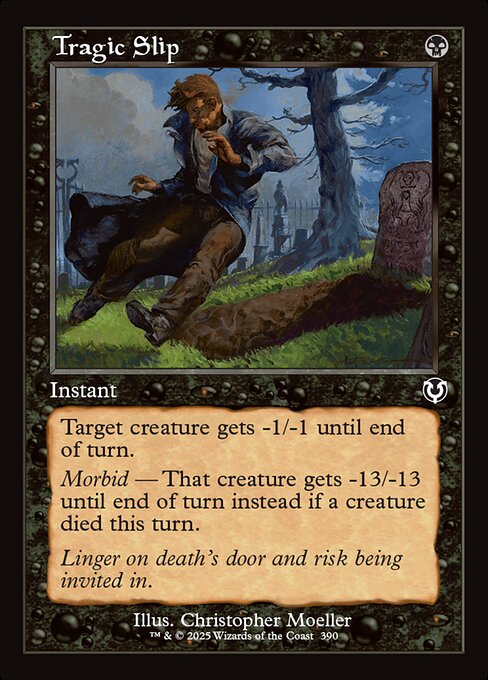 Target creature gets -1/-1 until end of turn.
Morbid — That creature gets -13/-13 until end of turn instead if a creature died this turn.