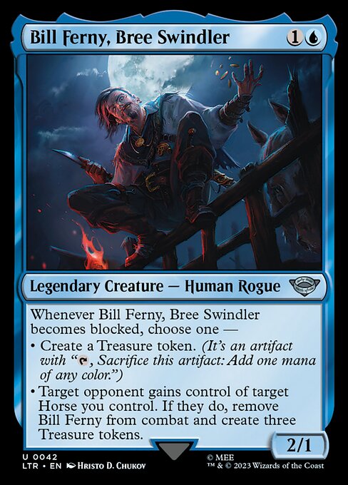 Whenever Bill Ferny, Bree Swindler becomes blocked, choose one —
• Create a Treasure token. (It's an artifact with "{T}, Sacrifice this artifact: Add one mana of any color.")
• Target opponent gains control of target Horse you control. If they do, remove Bill Ferny from combat and create three Treasure tokens.