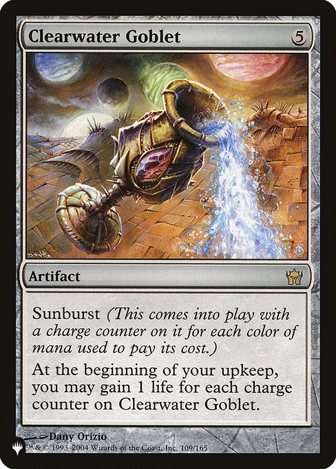 Sunburst (This enters with a charge counter on it for each color of mana spent to cast it.)
At the beginning of your upkeep, you may gain life equal to the number of charge counters on Clearwater Goblet.