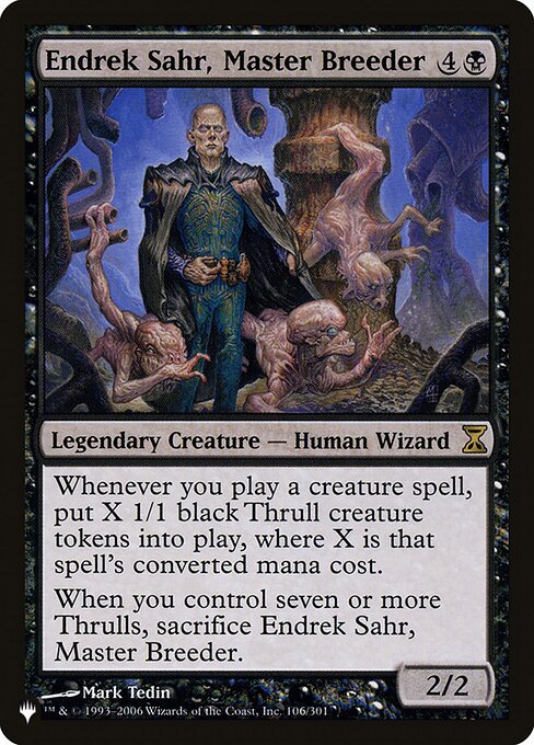 Whenever you cast a creature spell, create X 1/1 black Thrull creature tokens, where X is that spell's mana value.
When you control seven or more Thrulls, sacrifice Endrek Sahr, Master Breeder.