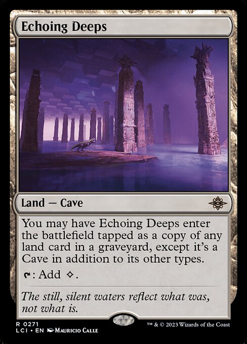 You may have Echoing Deeps enter the battlefield tapped as a copy of any land card in a graveyard, except it's a Cave in addition to its other types.
{T}: Add {C}.