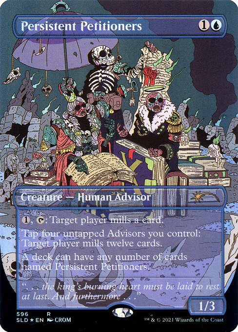 {1}, {T}: Target player mills a card. (They put the top card of their library into their graveyard.)
Tap four untapped Advisors you control: Target player mills twelve cards.
A deck can have any number of cards named Persistent Petitioners.