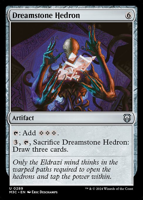 {T}: Add {C}{C}{C}.
{3}, {T}, Sacrifice Dreamstone Hedron: Draw three cards.