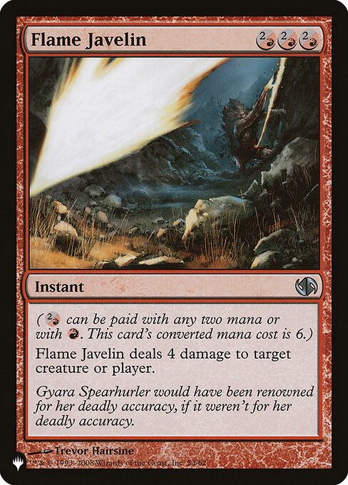 ({2/R} can be paid with any two mana or with {R}. This card's mana value is 6.)
Flame Javelin deals 4 damage to any target.