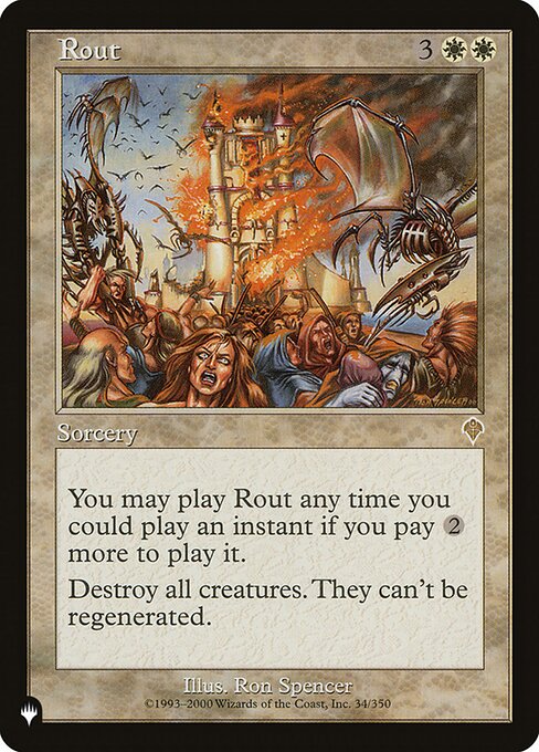 You may cast Rout as though it had flash if you pay {2} more to cast it. (You may cast it any time you could cast an instant.)
Destroy all creatures. They can't be regenerated.