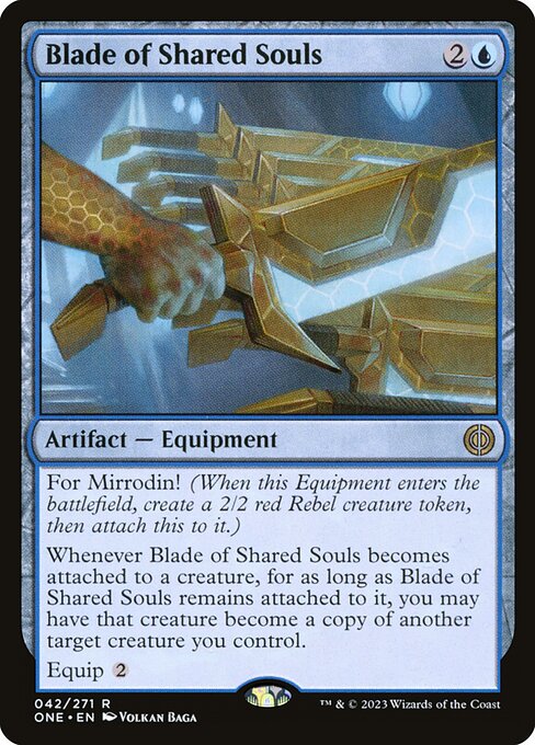 For Mirrodin! (When this Equipment enters the battlefield, create a 2/2 red Rebel creature token, then attach this to it.)
Whenever Blade of Shared Souls becomes attached to a creature, for as long as Blade of Shared Souls remains attached to it, you may have that creature become a copy of another target creature you control.
Equip {2}
