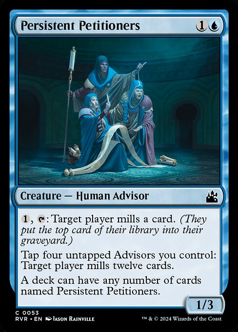 {1}, {T}: Target player mills a card. (They put the top card of their library into their graveyard.)
Tap four untapped Advisors you control: Target player mills twelve cards.
A deck can have any number of cards named Persistent Petitioners.