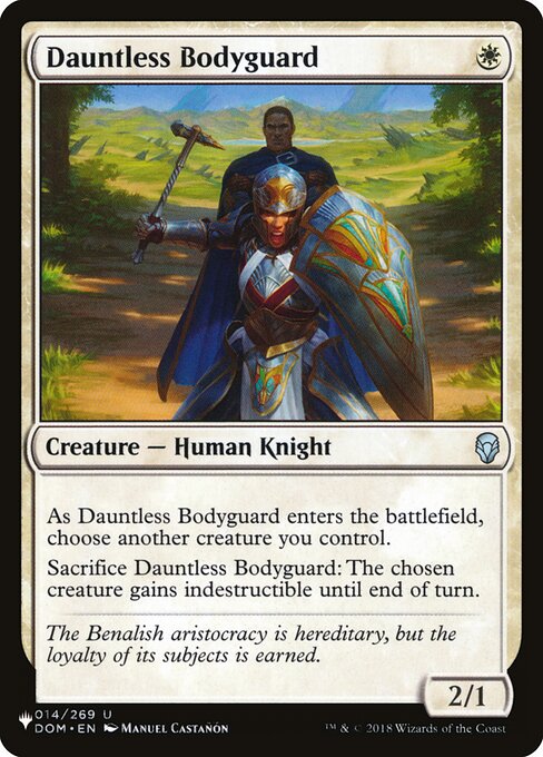As Dauntless Bodyguard enters, choose another creature you control.
Sacrifice Dauntless Bodyguard: The chosen creature gains indestructible until end of turn.