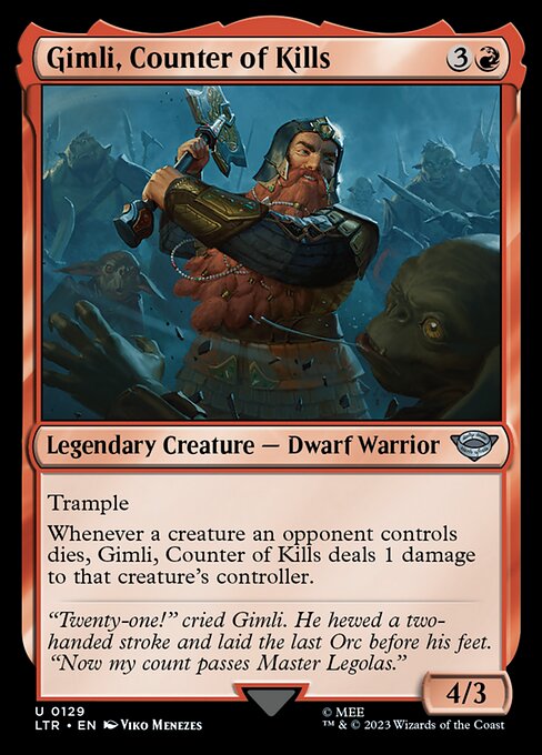 Trample
Whenever a creature an opponent controls dies, Gimli, Counter of Kills deals 1 damage to that creature's controller.