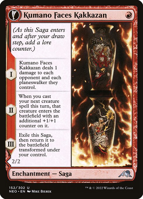(As this Saga enters and after your draw step, add a lore counter.)
I — Kumano Faces Kakkazan deals 1 damage to each opponent and each planeswalker they control.
II — When you next cast a creature spell this turn, that creature enters the battlefield with an additional +1/+1 counter on it.
III — Exile this Saga, then return it to the battlefield transformed under your control.   Haste
If a creature dealt damage this turn by a source you controlled would die, exile it instead.
