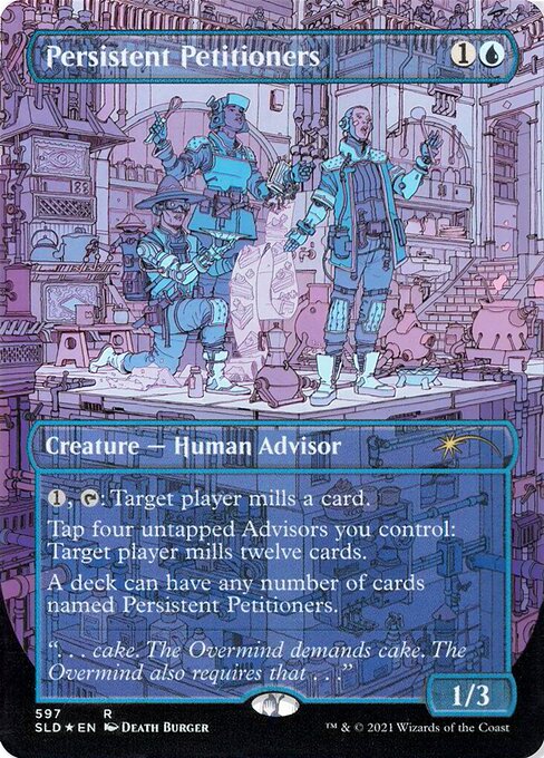 {1}, {T}: Target player mills a card. (They put the top card of their library into their graveyard.)
Tap four untapped Advisors you control: Target player mills twelve cards.
A deck can have any number of cards named Persistent Petitioners.