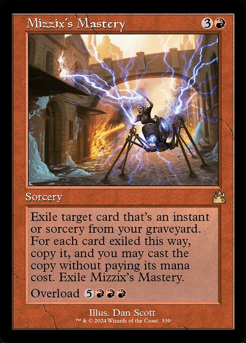 Exile target card that's an instant or sorcery from your graveyard. For each card exiled this way, copy it, and you may cast the copy without paying its mana cost. Exile Mizzix's Mastery.
Overload {5}{R}{R}{R} (You may cast this spell for its overload cost. If you do, change "target" in its text to "each.")