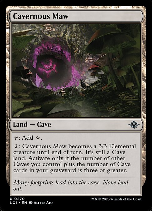 {T}: Add {C}.
{2}: Cavernous Maw becomes a 3/3 Elemental creature until end of turn. It's still a Cave land. Activate only if the number of other Caves you control plus the number of Cave cards in your graveyard is three or greater.