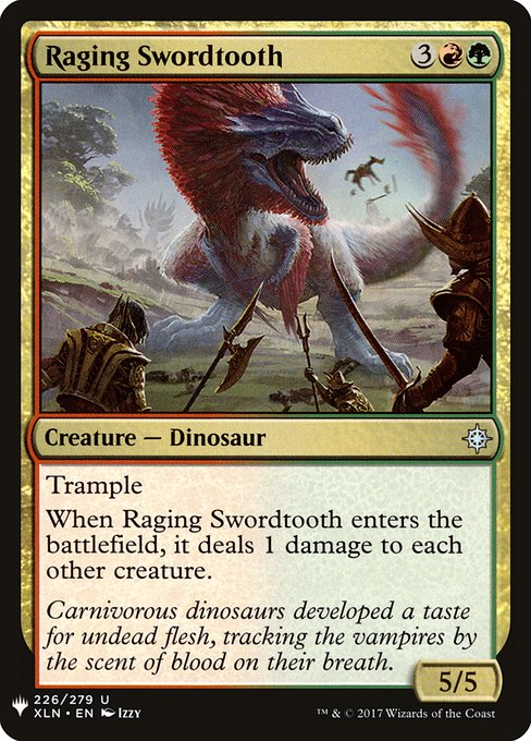 Trample
When Raging Swordtooth enters, it deals 1 damage to each other creature.