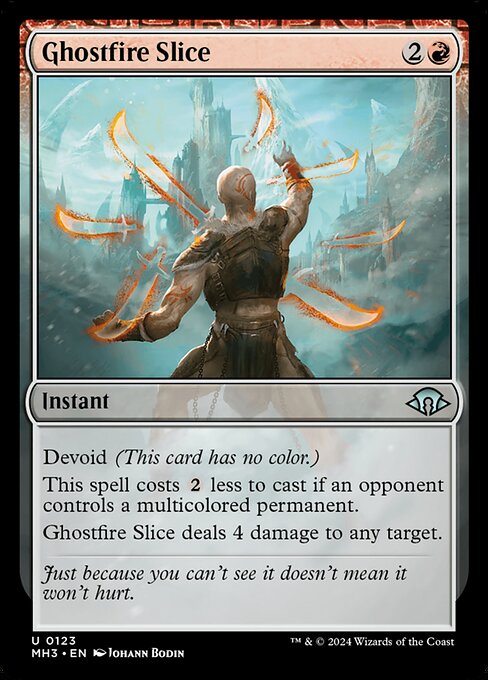 Devoid (This card has no color.)
This spell costs {2} less to cast if an opponent controls a multicolored permanent.
Ghostfire Slice deals 4 damage to any target.