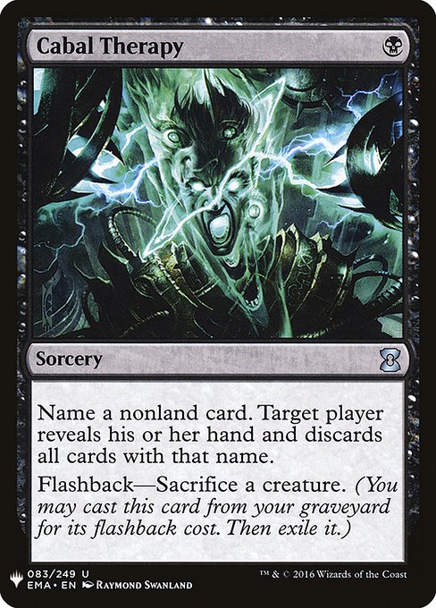 Choose a nonland card name. Target player reveals their hand and discards all cards with that name.
Flashback—Sacrifice a creature. (You may cast this card from your graveyard for its flashback cost. Then exile it.)