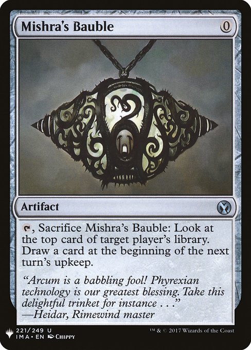 {T}, Sacrifice Mishra's Bauble: Look at the top card of target player's library. Draw a card at the beginning of the next turn's upkeep.