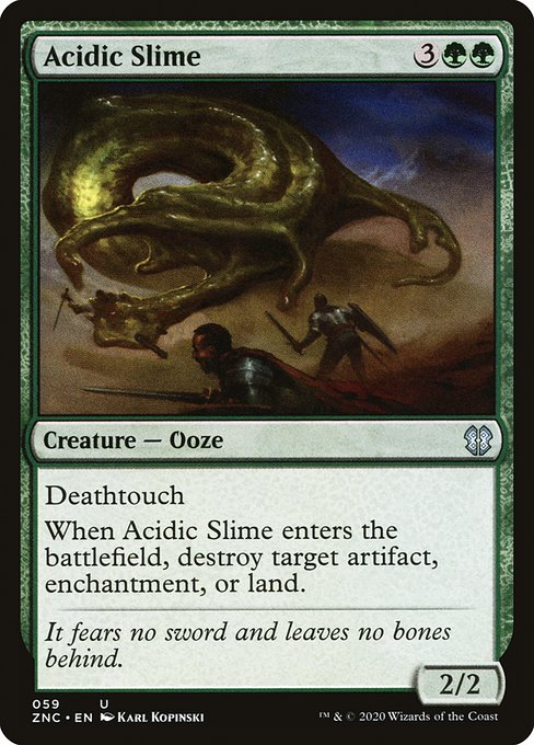 Deathtouch (Any amount of damage this deals to a creature is enough to destroy it.)
When Acidic Slime enters the battlefield, destroy target artifact, enchantment, or land.
