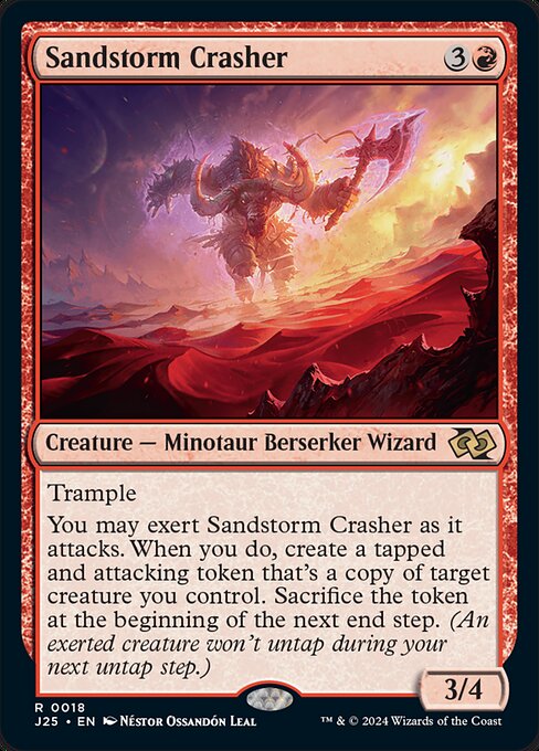 Trample
You may exert Sandstorm Crasher as it attacks. When you do, create a tapped and attacking token that's a copy of target creature you control. Sacrifice the token at the beginning of the next end step. (An exerted creature won't untap during your next untap step.)