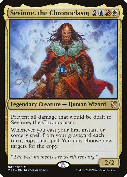 Prevent all damage that would be dealt to Sevinne, the Chronoclasm.
Whenever you cast your first instant or sorcery spell from your graveyard each turn, copy that spell. You may choose new targets for the copy.