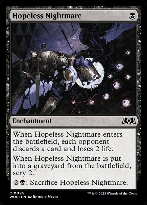 When Hopeless Nightmare enters the battlefield, each opponent discards a card and loses 2 life.
When Hopeless Nightmare is put into a graveyard from the battlefield, scry 2.
{2}{B}: Sacrifice Hopeless Nightmare.