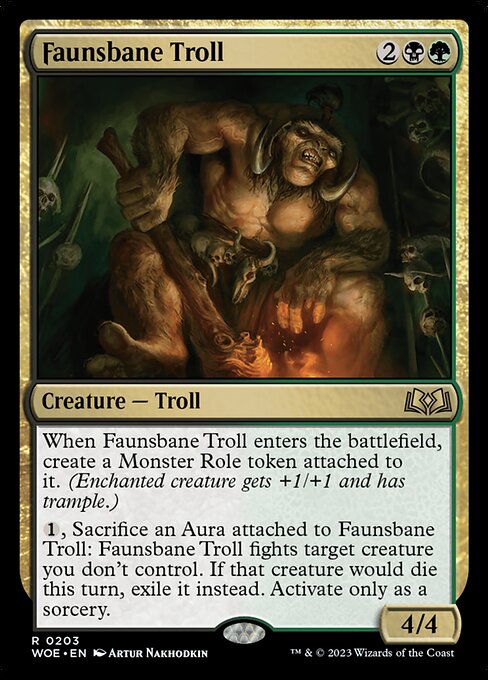 When Faunsbane Troll enters the battlefield, create a Monster Role token attached to it. (Enchanted creature gets +1/+1 and has trample.)
{1}, Sacrifice an Aura attached to Faunsbane Troll: Faunsbane Troll fights target creature you don't control. If that creature would die this turn, exile it instead. Activate only as a sorcery.