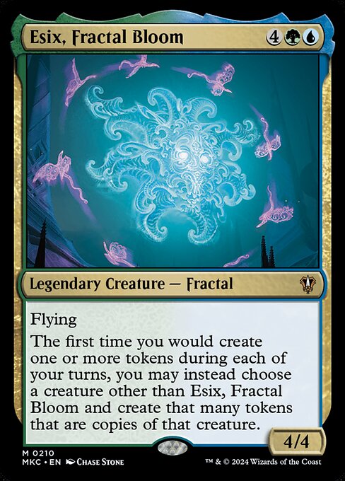 Flying
The first time you would create one or more tokens during each of your turns, you may instead choose a creature other than Esix, Fractal Bloom and create that many tokens that are copies of that creature.