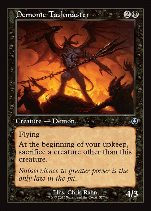 Flying
At the beginning of your upkeep, sacrifice a creature other than Demonic Taskmaster.