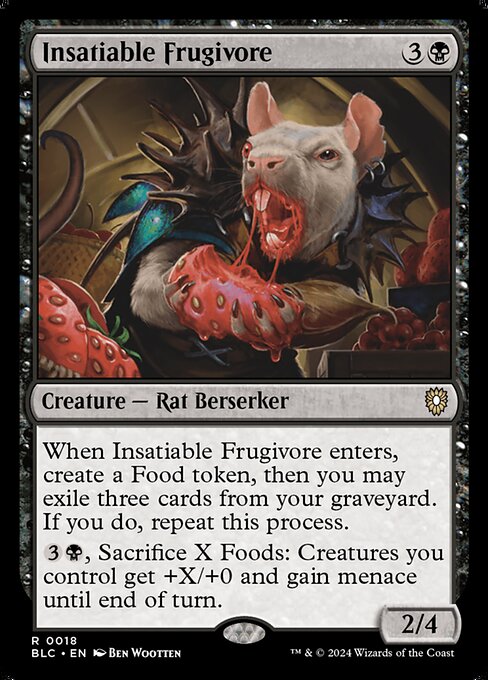 When Insatiable Frugivore enters, create a Food token, then you may exile three cards from your graveyard. If you do, repeat this process.
{3}{B}, Sacrifice X Foods: Creatures you control get +X/+0 and gain menace until end of turn.