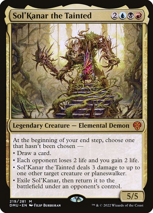 At the beginning of your end step, choose one that hasn't been chosen —
• Draw a card.
• Each opponent loses 2 life and you gain 2 life.
• Sol'Kanar the Tainted deals 3 damage to up to one other target creature or planeswalker.
• Exile Sol'Kanar, then return it to the battlefield under an opponent's control.