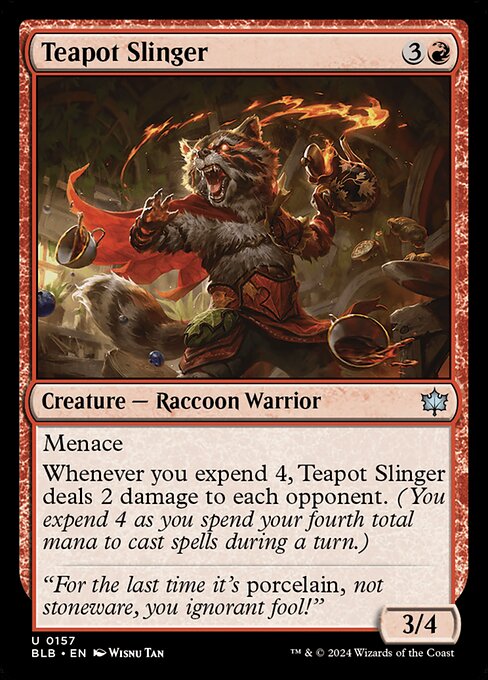 Menace
Whenever you expend 4, Teapot Slinger deals 2 damage to each opponent. (You expend 4 as you spend your fourth total mana to cast spells during a turn.)