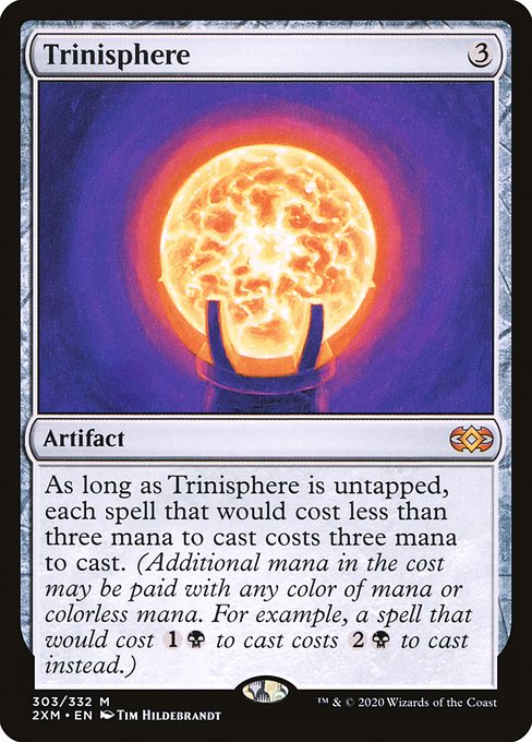 As long as Trinisphere is untapped, each spell that would cost less than three mana to cast costs three mana to cast. (Additional mana in the cost may be paid with any color of mana or colorless mana. For example, a spell that would cost {1}{B} to cast costs {2}{B} to cast instead.)
