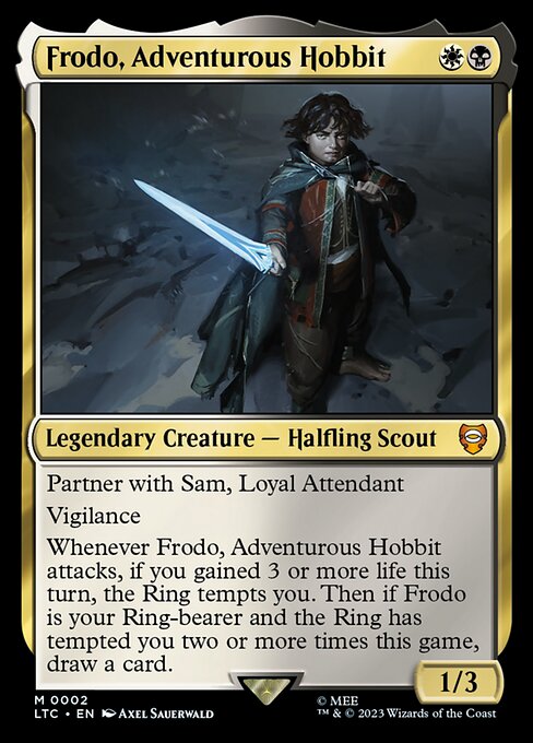 Partner with Sam, Loyal Attendant
Vigilance
Whenever Frodo, Adventurous Hobbit attacks, if you gained 3 or more life this turn, the Ring tempts you. Then if Frodo is your Ring-bearer and the Ring has tempted you two or more times this game, draw a card.