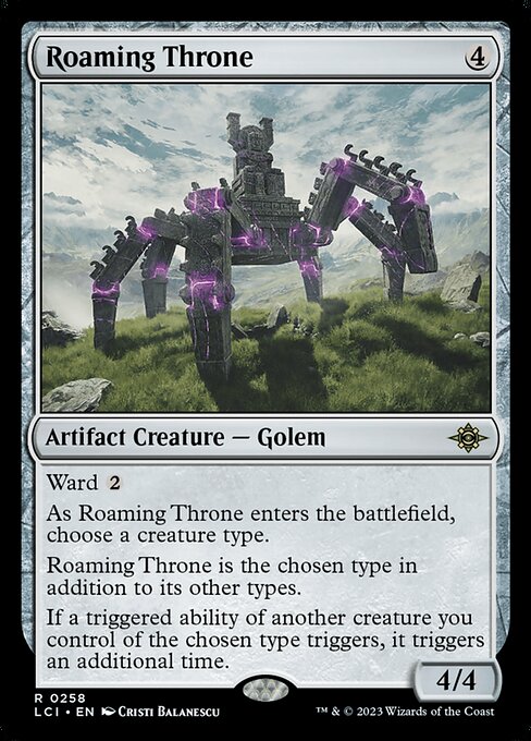 Ward {2}
As Roaming Throne enters the battlefield, choose a creature type.
Roaming Throne is the chosen type in addition to its other types.
If a triggered ability of another creature you control of the chosen type triggers, it triggers an additional time.
