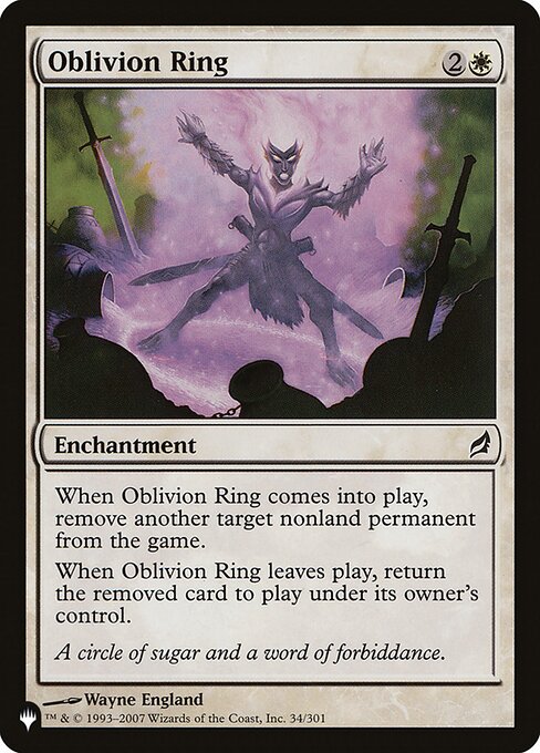 When Oblivion Ring enters, exile another target nonland permanent.
When Oblivion Ring leaves the battlefield, return the exiled card to the battlefield under its owner's control.