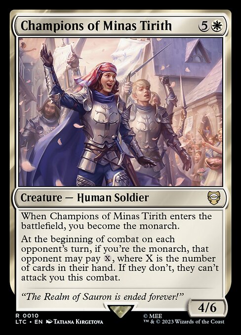 When Champions of Minas Tirith enters, you become the monarch.
At the beginning of combat on each opponent's turn, if you're the monarch, that opponent may pay {X}, where X is the number of cards in their hand. If they don't, they can't attack you this combat.